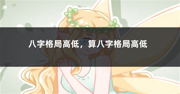 八字格局高低，算八字格局高低