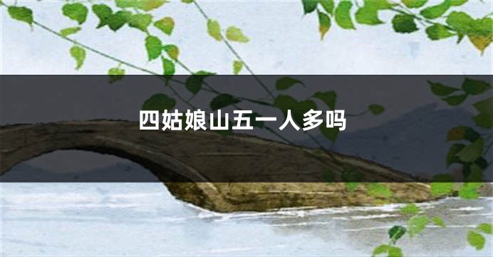 四姑娘山五一人多吗