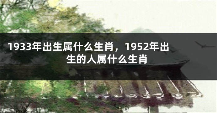 1933年出生属什么生肖，1952年出生的人属什么生肖