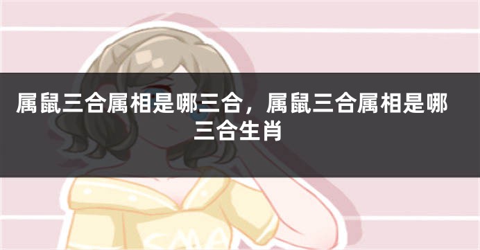 属鼠三合属相是哪三合，属鼠三合属相是哪三合生肖