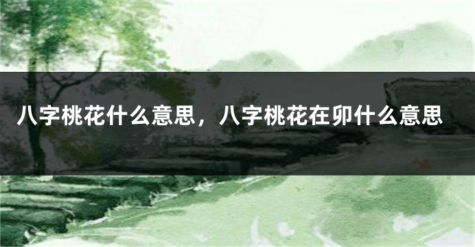 八字桃花什么意思，八字桃花在卯什么意思