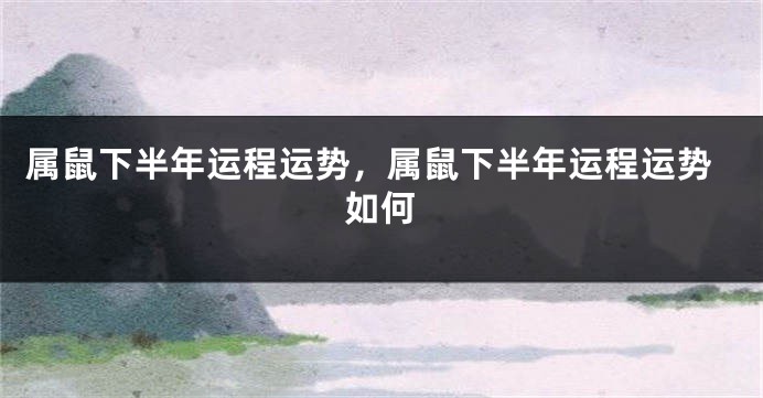 属鼠下半年运程运势，属鼠下半年运程运势如何