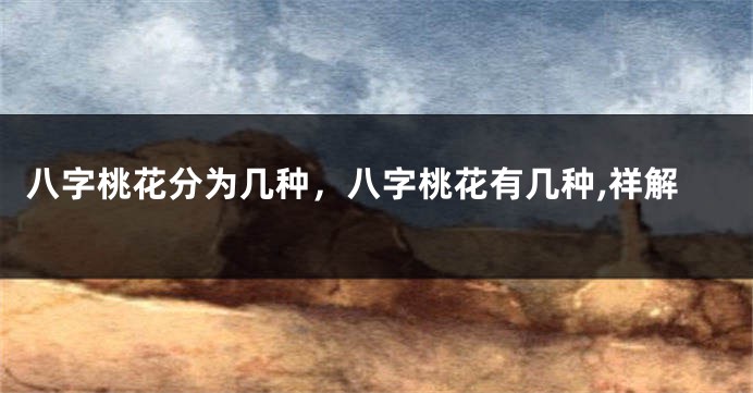 八字桃花分为几种，八字桃花有几种,祥解