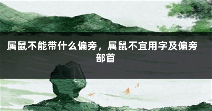 属鼠不能带什么偏旁，属鼠不宜用字及偏旁部首