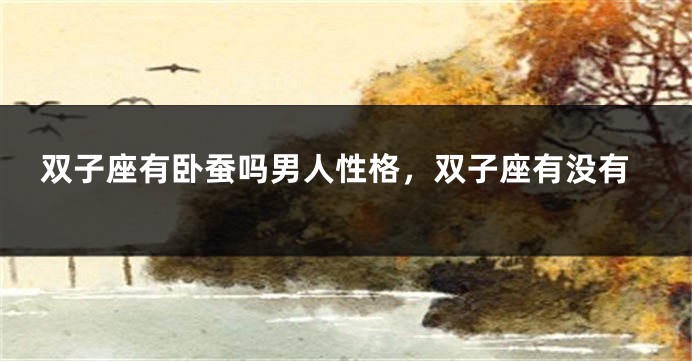 双子座有卧蚕吗男人性格，双子座有没有