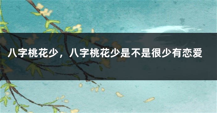八字桃花少，八字桃花少是不是很少有恋爱