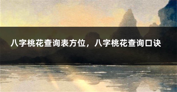 八字桃花查询表方位，八字桃花查询口诀