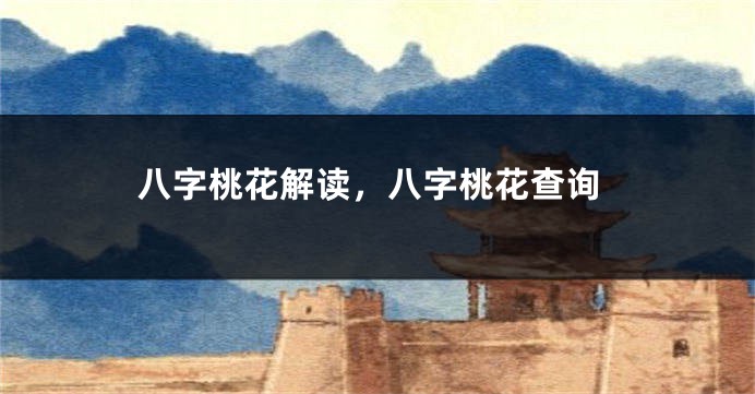 八字桃花解读，八字桃花查询