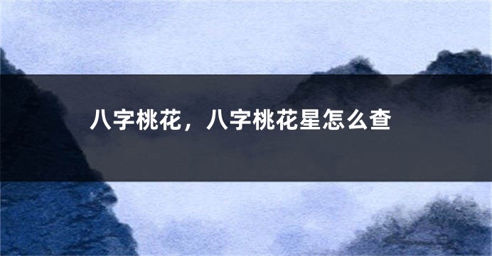 八字桃花，八字桃花星怎么查