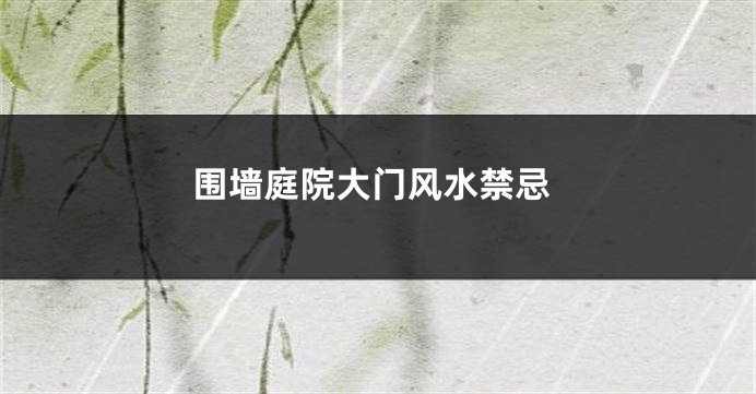 围墙庭院大门风水禁忌