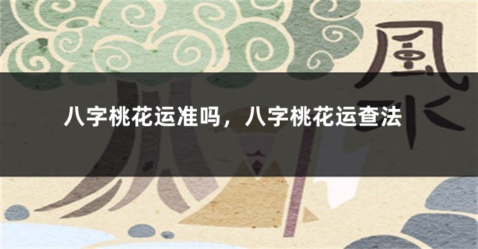 八字桃花运准吗，八字桃花运查法