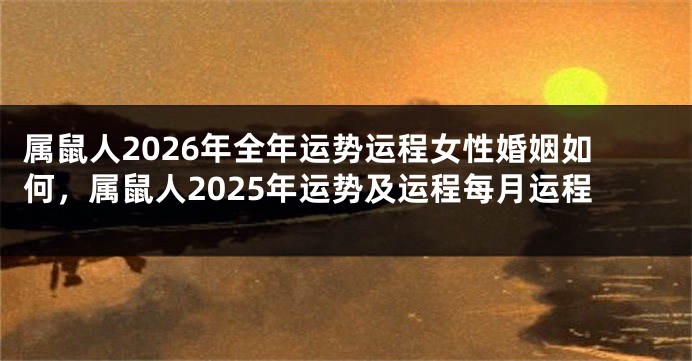 属鼠人2026年全年运势运程女性婚姻如何，属鼠人2025年运势及运程每月运程