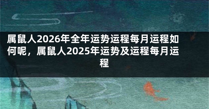 属鼠人2026年全年运势运程每月运程如何呢，属鼠人2025年运势及运程每月运程