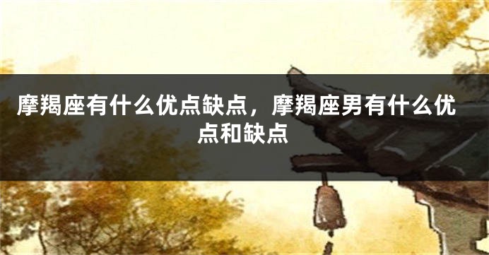 摩羯座有什么优点缺点，摩羯座男有什么优点和缺点