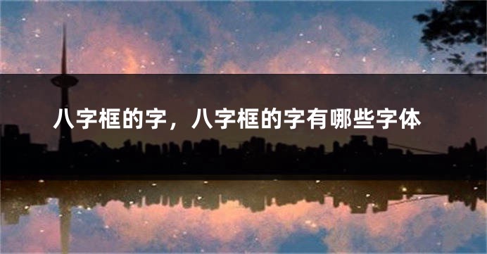 八字框的字，八字框的字有哪些字体