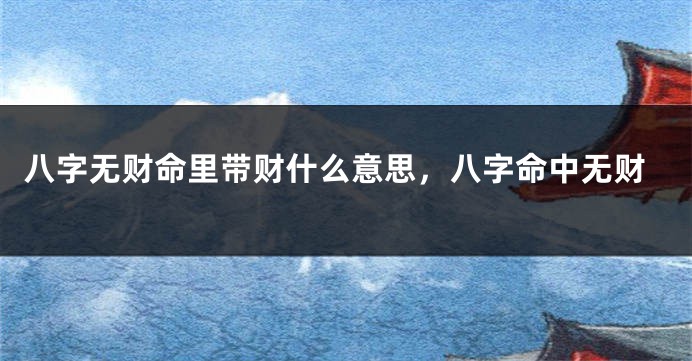 八字无财命里带财什么意思，八字命中无财