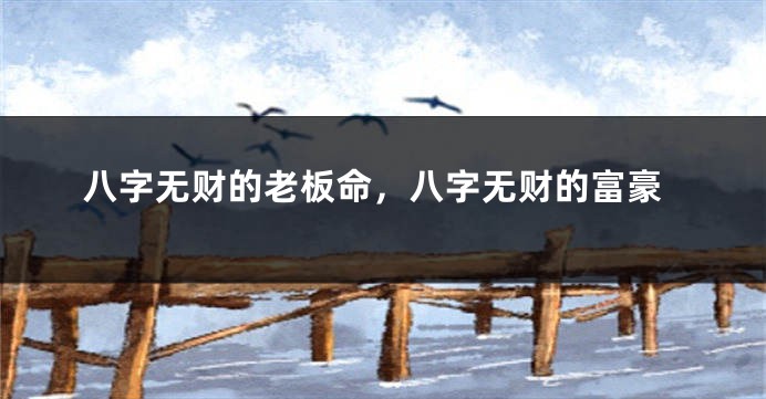八字无财的老板命，八字无财的富豪
