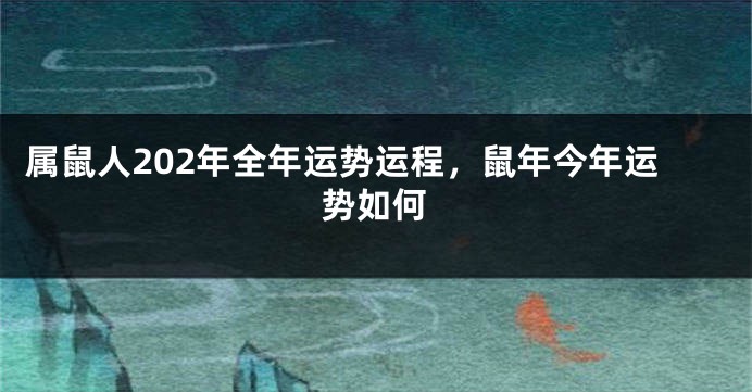 属鼠人202年全年运势运程，鼠年今年运势如何