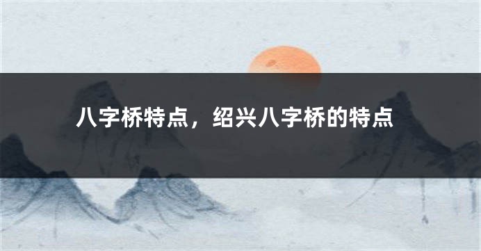 八字桥特点，绍兴八字桥的特点