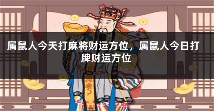 属鼠人今天打麻将财运方位，属鼠人今日打牌财运方位