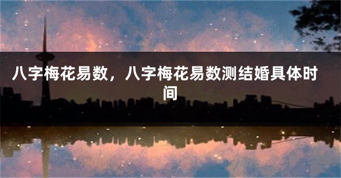 八字梅花易数，八字梅花易数测结婚具体时间