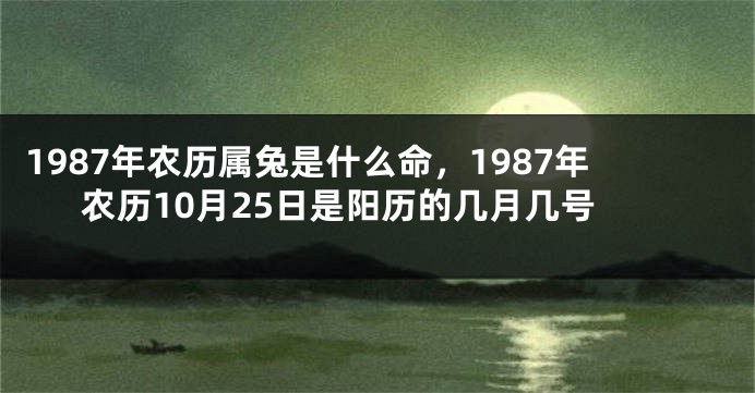 1987年农历属兔是什么命，1987年农历10月25日是阳历的几月几号