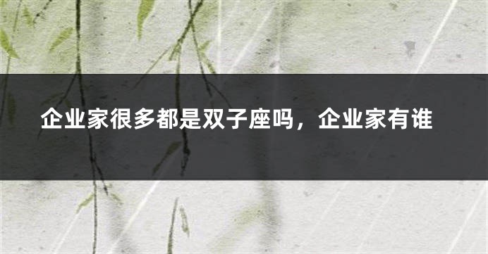 企业家很多都是双子座吗，企业家有谁
