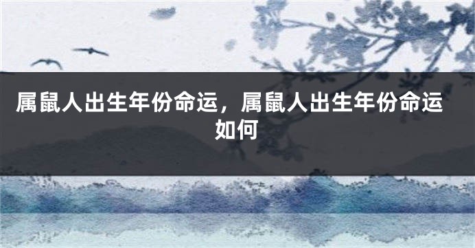 属鼠人出生年份命运，属鼠人出生年份命运如何