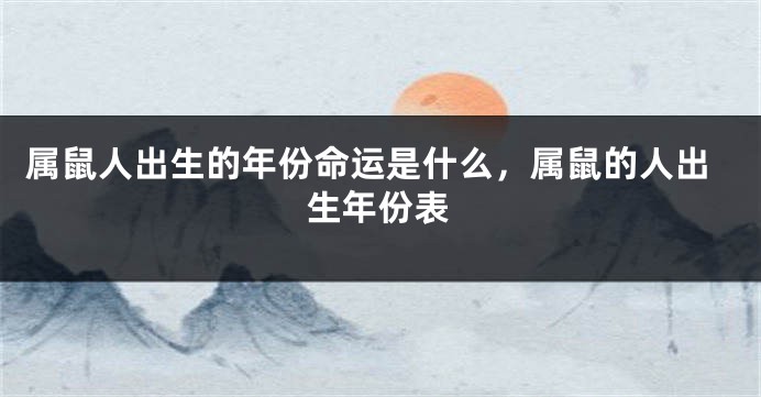 属鼠人出生的年份命运是什么，属鼠的人出生年份表