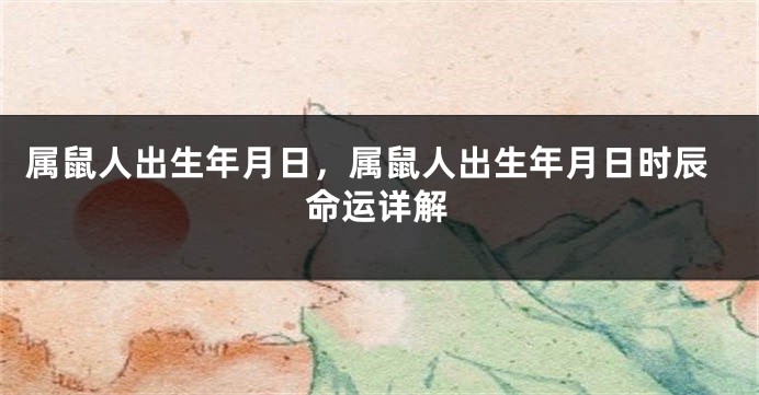 属鼠人出生年月日，属鼠人出生年月日时辰命运详解