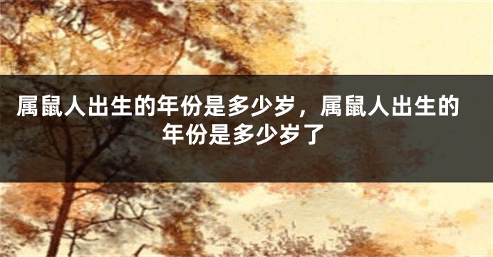属鼠人出生的年份是多少岁，属鼠人出生的年份是多少岁了