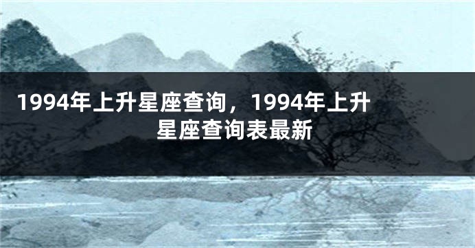 1994年上升星座查询，1994年上升星座查询表最新