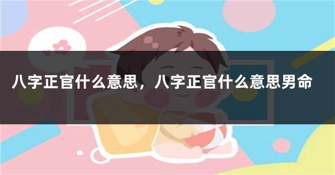 八字正官什么意思，八字正官什么意思男命