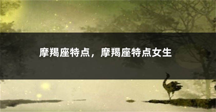 摩羯座特点，摩羯座特点女生