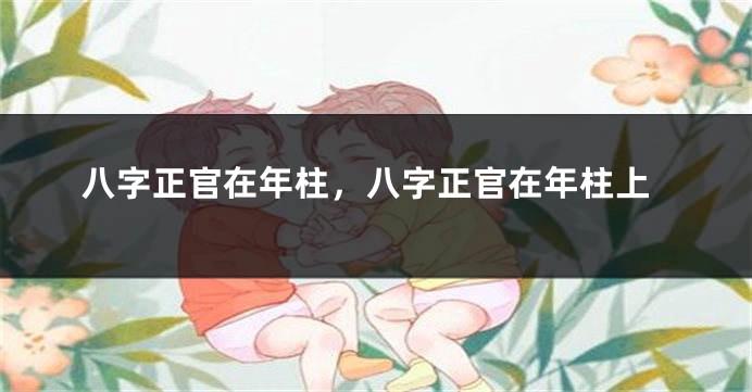 八字正官在年柱，八字正官在年柱上
