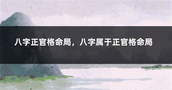 八字正官格命局，八字属于正官格命局