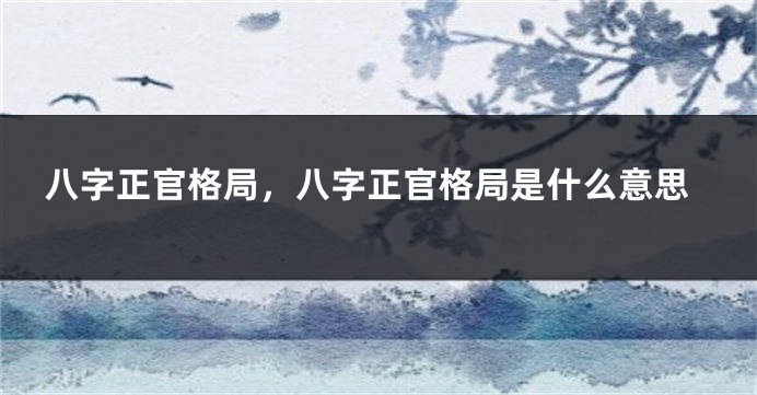 八字正官格局，八字正官格局是什么意思