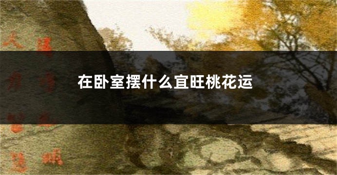 在卧室摆什么宜旺桃花运