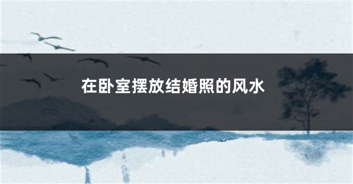 在卧室摆放结婚照的风水