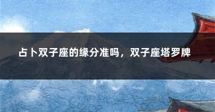 占卜双子座的缘分准吗，双子座塔罗牌
