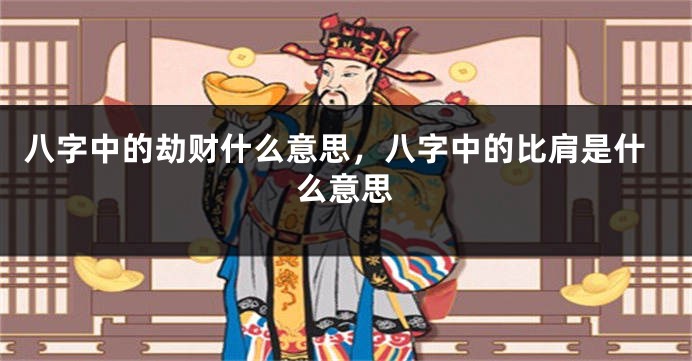 八字中的劫财什么意思，八字中的比肩是什么意思
