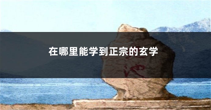 在哪里能学到正宗的玄学