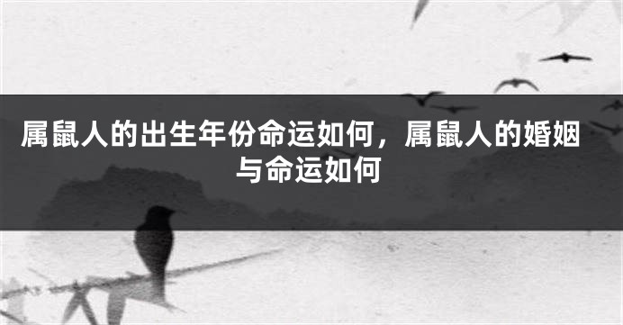 属鼠人的出生年份命运如何，属鼠人的婚姻与命运如何