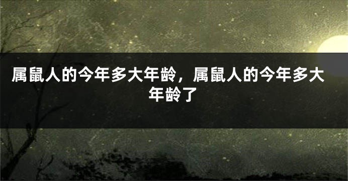 属鼠人的今年多大年龄，属鼠人的今年多大年龄了