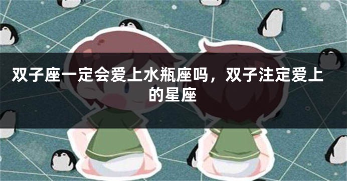 双子座一定会爱上水瓶座吗，双子注定爱上的星座