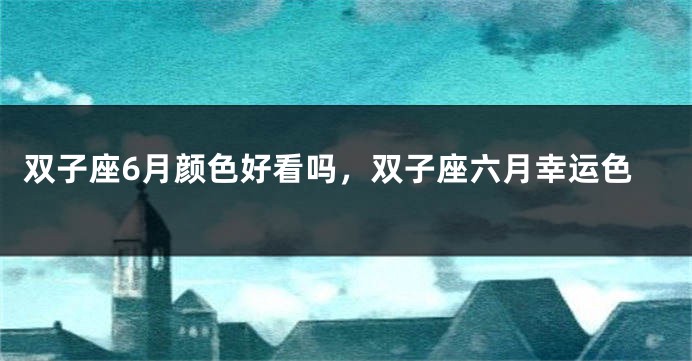 双子座6月颜色好看吗，双子座六月幸运色