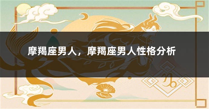 摩羯座男人，摩羯座男人性格分析