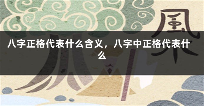 八字正格代表什么含义，八字中正格代表什么