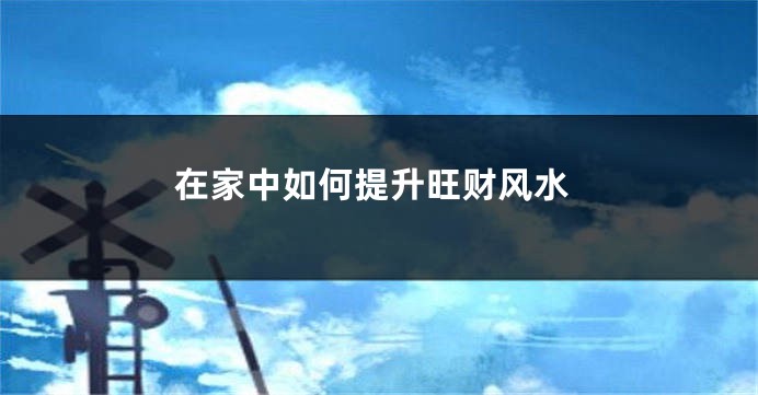 在家中如何提升旺财风水