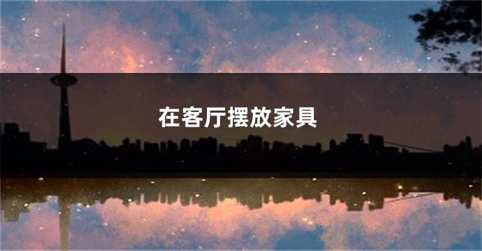 在客厅摆放家具